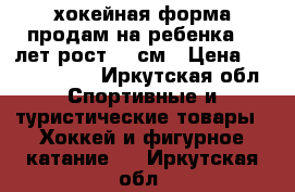 хокейная форма продам на ребенка 12 лет рост 137см › Цена ­ 9000-10000 - Иркутская обл. Спортивные и туристические товары » Хоккей и фигурное катание   . Иркутская обл.